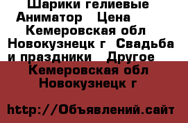 Шарики гелиевые, Аниматор › Цена ­ 30 - Кемеровская обл., Новокузнецк г. Свадьба и праздники » Другое   . Кемеровская обл.,Новокузнецк г.